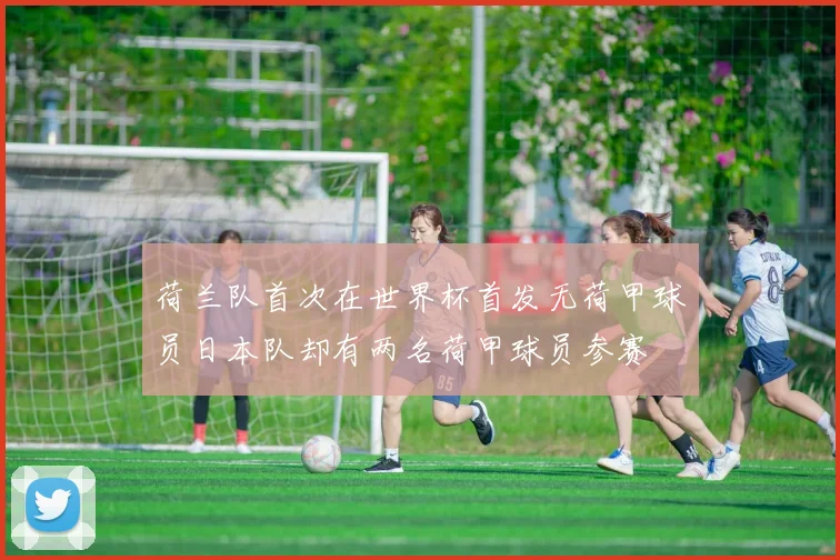 荷兰队首次在世界杯首发无荷甲球员日本队却有两名荷甲球员参赛
