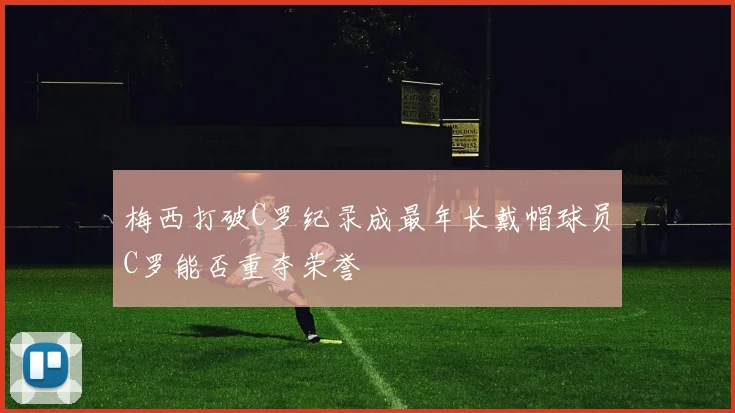 梅西打破C罗纪录成最年长戴帽球员C罗能否重夺荣誉