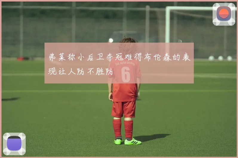 弗莱称小后卫夺冠难得布伦森的表现让人防不胜防
