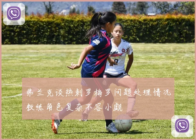 弗兰克谈热刺罗梅罗问题处理情况教练角色复杂不容小觑