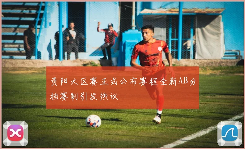 贵阳大区赛正式公布赛程全新AB分档赛制引发热议