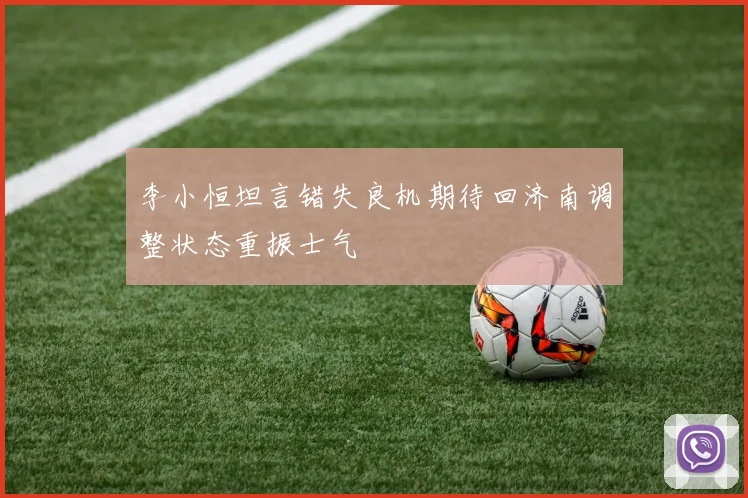 李小恒坦言错失良机期待回济南调整状态重振士气