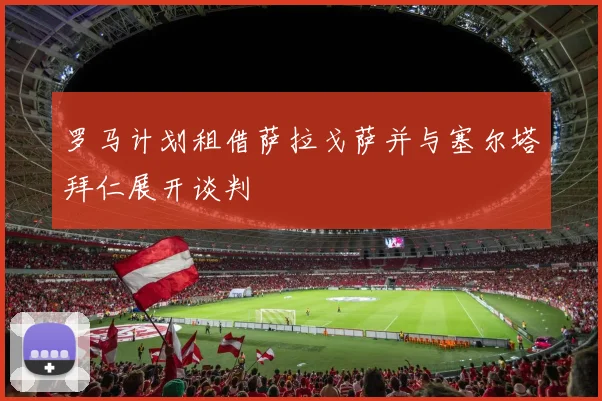 罗马计划租借萨拉戈萨并与塞尔塔拜仁展开谈判