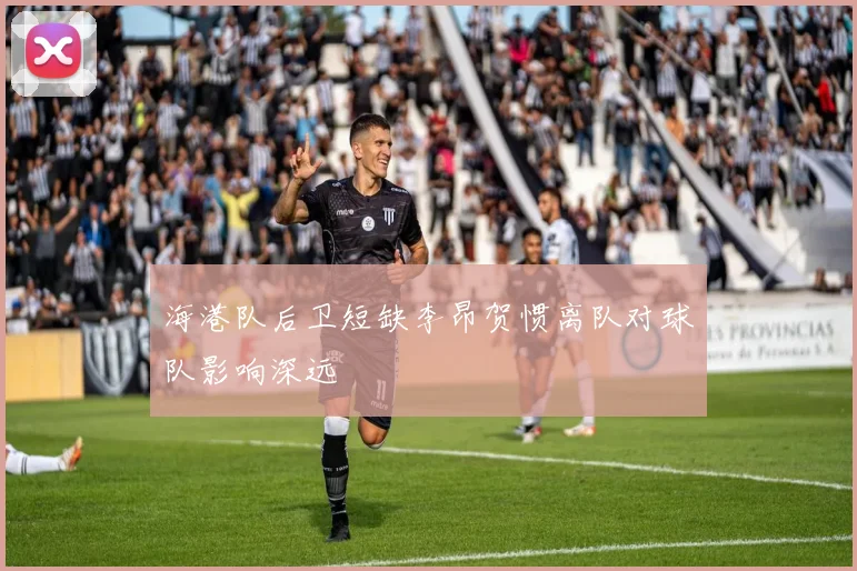 海港队后卫短缺李昂贺惯离队对球队影响深远