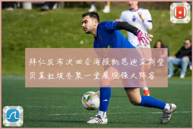 拜仁发布次回合海报凯恩迪亚斯登贝莱杜埃齐聚一堂展现强大阵容