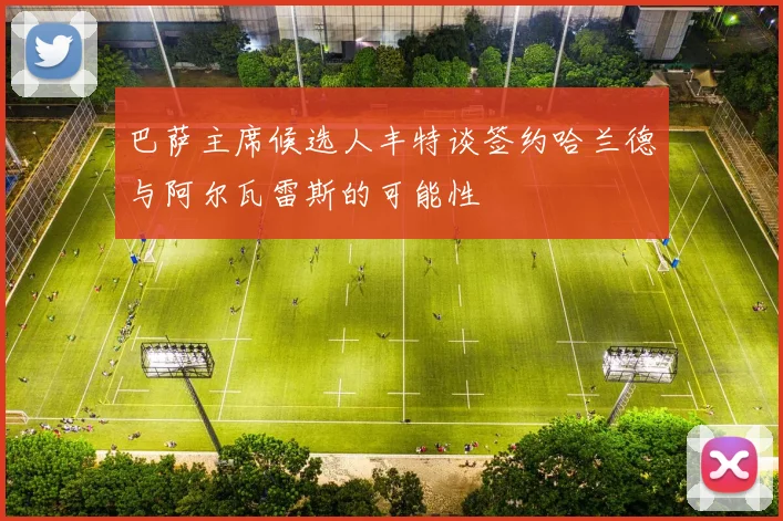 巴萨主席候选人丰特谈签约哈兰德与阿尔瓦雷斯的可能性